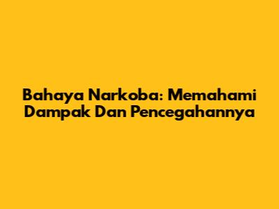 Bahaya Narkoba: Memahami Dampak Dan Pencegahannya