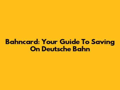 Bahncard: Your Guide To Saving On Deutsche Bahn