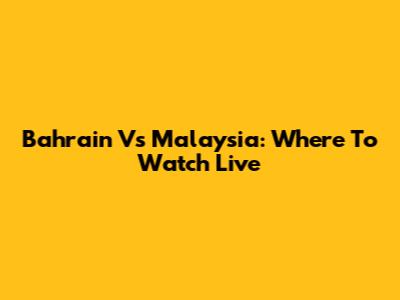 Bahrain Vs Malaysia: Where To Watch Live