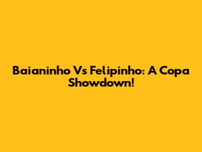 Baianinho Vs Felipinho: A Copa Showdown!