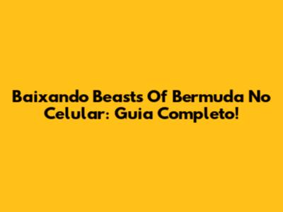 Baixando Beasts Of Bermuda No Celular: Guia Completo!