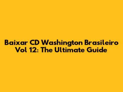 Baixar CD Washington Brasileiro Vol 12: The Ultimate Guide