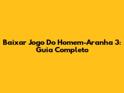 Baixar Jogo Do Homem-Aranha 3: Guia Completo