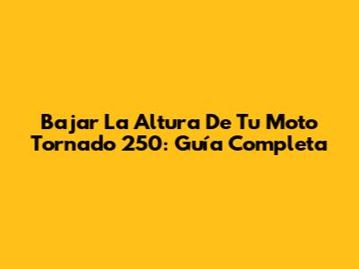 Bajar La Altura De Tu Moto Tornado 250: Guía Completa