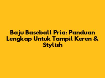 Baju Baseball Pria: Panduan Lengkap Untuk Tampil Keren & Stylish