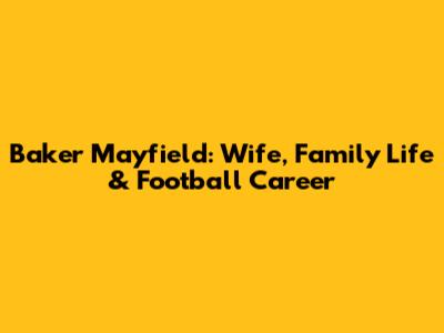 Baker Mayfield: Wife, Family Life & Football Career