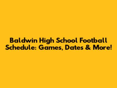 Baldwin High School Football Schedule: Games, Dates & More!