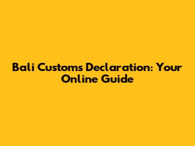 Bali Customs Declaration: Your Online Guide