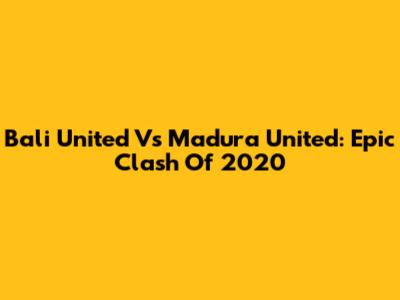 Bali United Vs Madura United: Epic Clash Of 2020