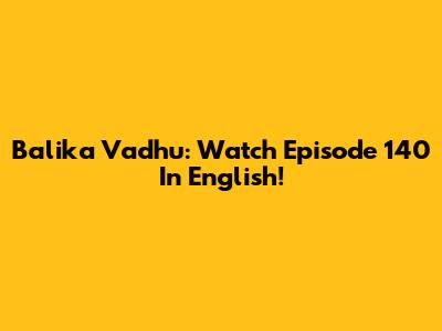 Balika Vadhu: Watch Episode 140 In English!