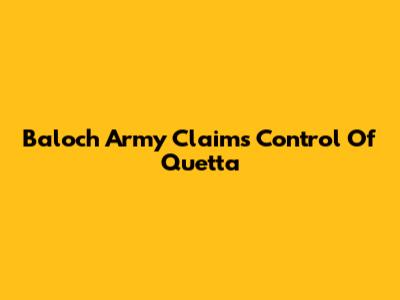 Baloch Army Claims Control Of Quetta