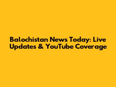 Balochistan News Today: Live Updates & YouTube Coverage