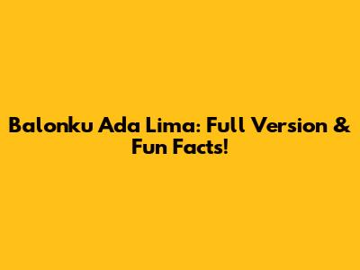 Balonku Ada Lima: Full Version & Fun Facts!