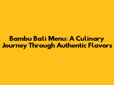 Bambu Bali Menu: A Culinary Journey Through Authentic Flavors