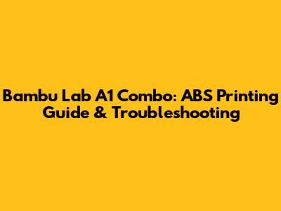 Bambu Lab A1 Combo: ABS Printing Guide & Troubleshooting