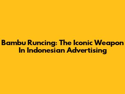 Bambu Runcing: The Iconic Weapon In Indonesian Advertising