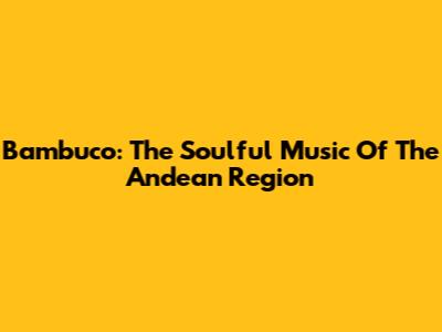 Bambuco: The Soulful Music Of The Andean Region