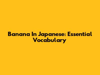 Banana In Japanese: Essential Vocabulary