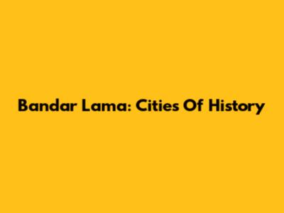 Bandar Lama: Cities Of History