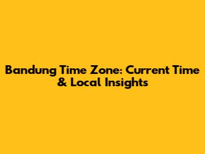 Bandung Time Zone: Current Time & Local Insights