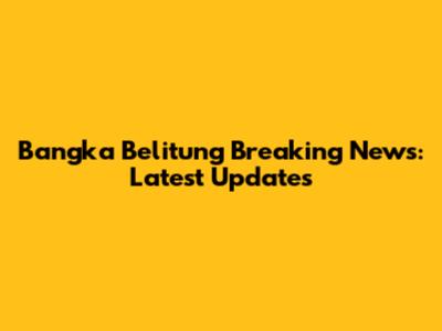 Bangka Belitung Breaking News: Latest Updates
