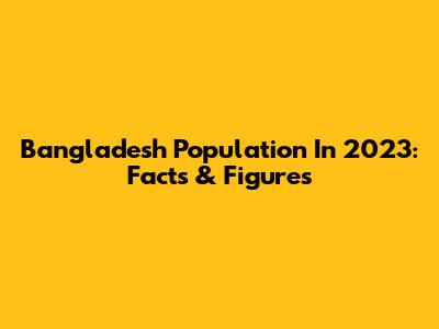 Bangladesh Population In 2023: Facts & Figures