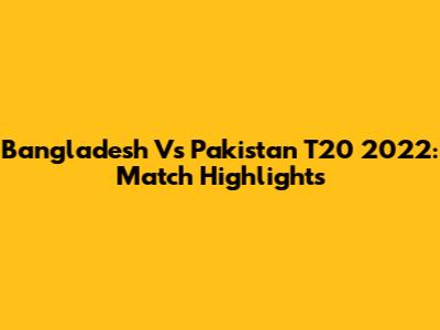 Bangladesh Vs Pakistan T20 2022: Match Highlights