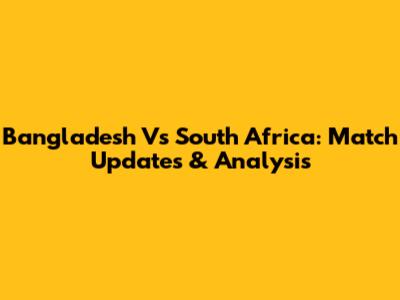 Bangladesh Vs South Africa: Match Updates & Analysis
