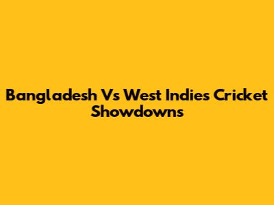 Bangladesh Vs West Indies Cricket Showdowns