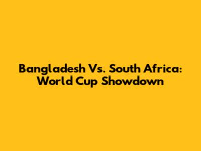 Bangladesh Vs. South Africa: World Cup Showdown