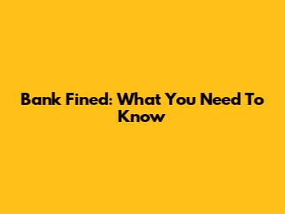 Bank Fined: What You Need To Know