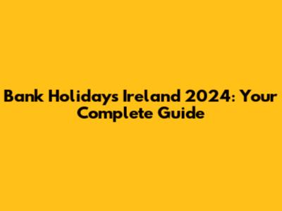 Bank Holidays Ireland 2024: Your Complete Guide