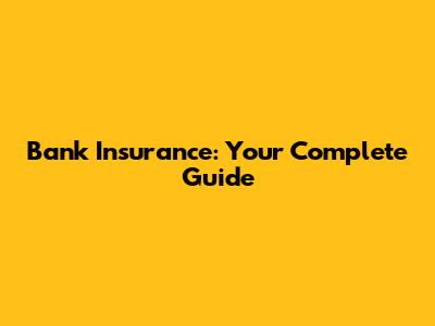 Bank Insurance: Your Complete Guide