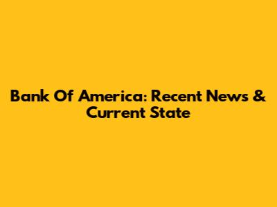 Bank Of America: Recent News & Current State