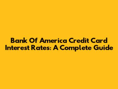 Bank Of America Credit Card Interest Rates: A Complete Guide