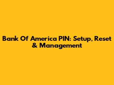 Bank Of America PIN: Setup, Reset & Management