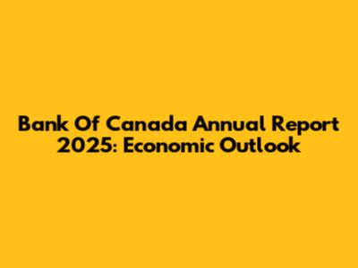 Bank Of Canada Annual Report 2025: Economic Outlook