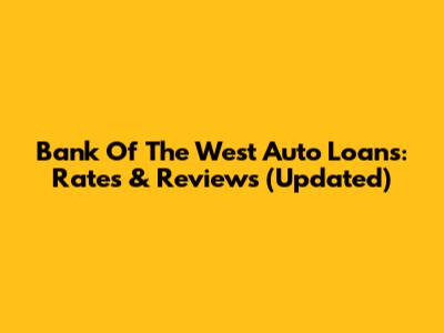 Bank Of The West Auto Loans: Rates & Reviews (Updated)