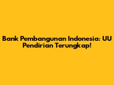 Bank Pembangunan Indonesia: UU Pendirian Terungkap!
