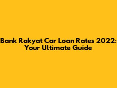 Bank Rakyat Car Loan Rates 2022: Your Ultimate Guide