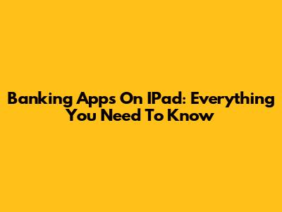 Banking Apps On IPad: Everything You Need To Know