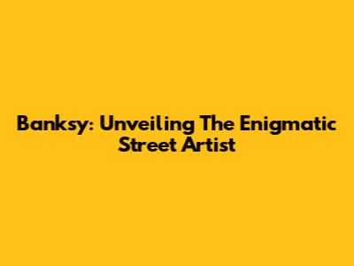 Banksy: Unveiling The Enigmatic Street Artist