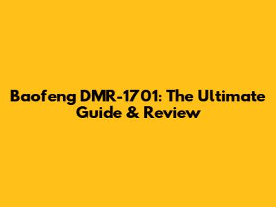Baofeng DMR-1701: The Ultimate Guide & Review