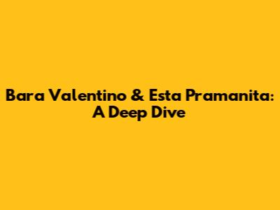Bara Valentino & Esta Pramanita: A Deep Dive