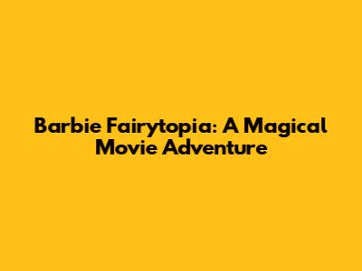 Barbie Fairytopia: A Magical Movie Adventure
