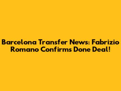 Barcelona Transfer News: Fabrizio Romano Confirms Done Deal!