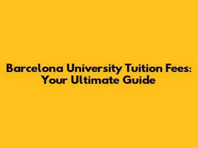 Barcelona University Tuition Fees: Your Ultimate Guide