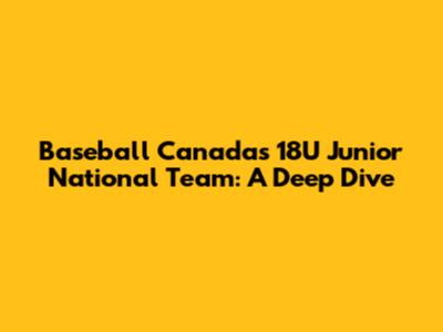 Baseball Canada's 18U Junior National Team: A Deep Dive