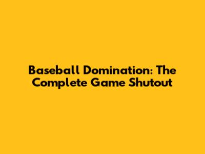 Baseball Domination: The Complete Game Shutout