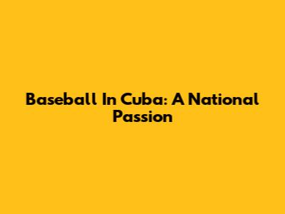 Baseball In Cuba: A National Passion